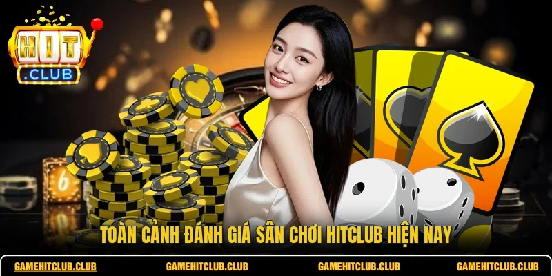 Toàn cảnh đánh giá sân chơi HITCLUB hiện nay